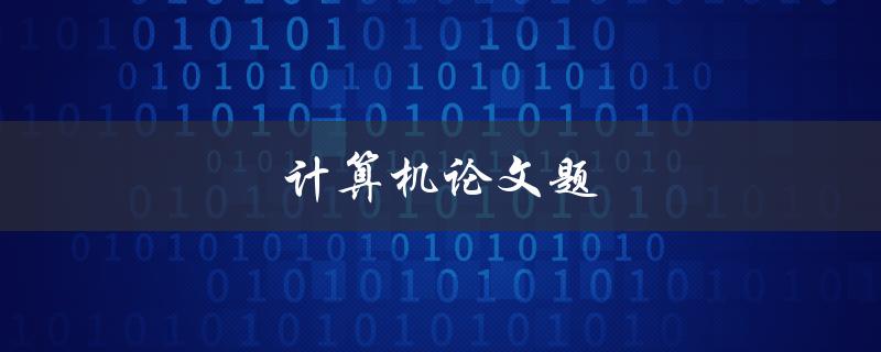 计算机论文题(如何选择一个合适的研究方向)