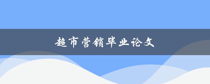 超市营销毕业论文(如何撰写高质量的研究论文)