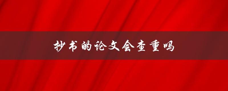 抄书的论文会查重吗(如何避免查重风险)