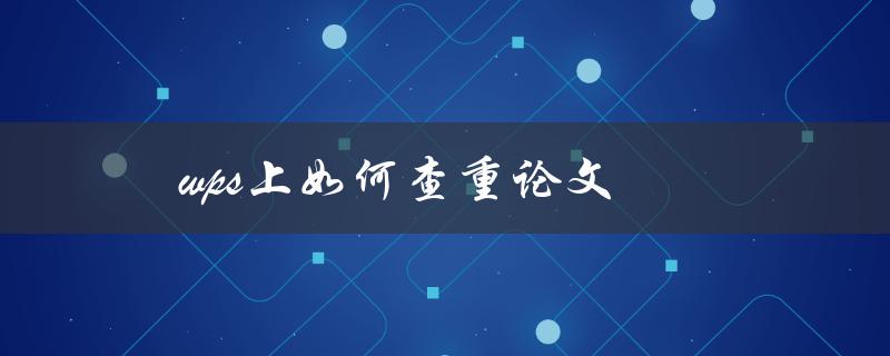 [wps上如何查重论文](使用WPS轻松进行论文查重的方法)