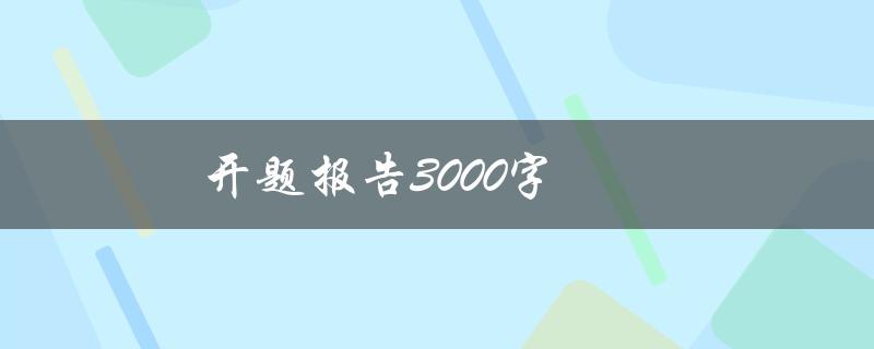 开题报告3000字(如何撰写一个高质量的开题报告)