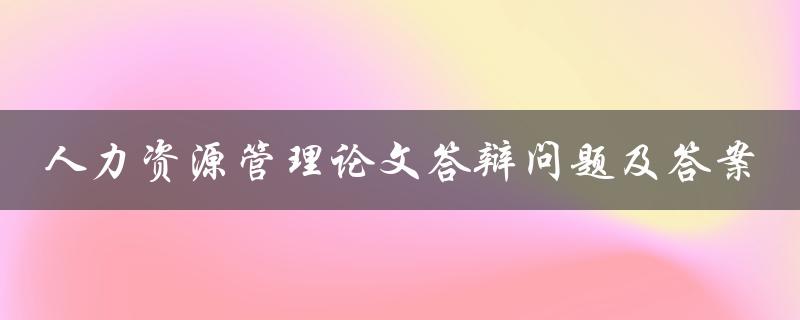 人力资源管理论文答辩问题及答案
