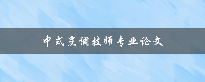 中式烹调技师专业论文(如何写出高质量的论文)