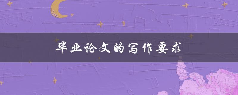 毕业论文的写作要求(有哪些需要注意的方面)