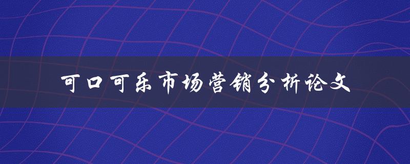 如何进行可口可乐市场营销分析论文撰写