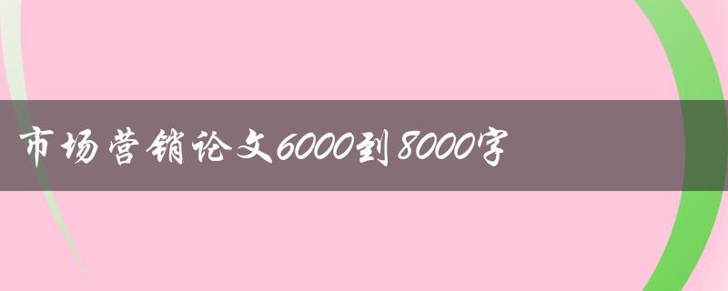 市场营销论文6000到8000字(如何写出高质量的研究论文)