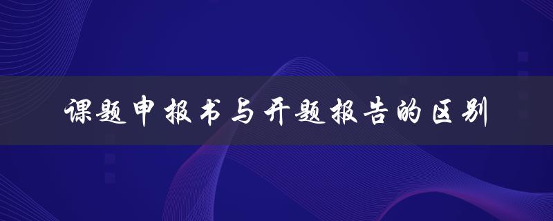 课题申报书与开题报告的区别
