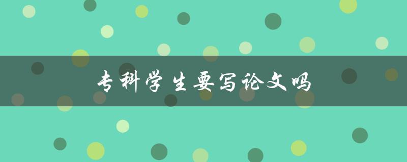 专科学生要写论文吗(解答你的疑惑)