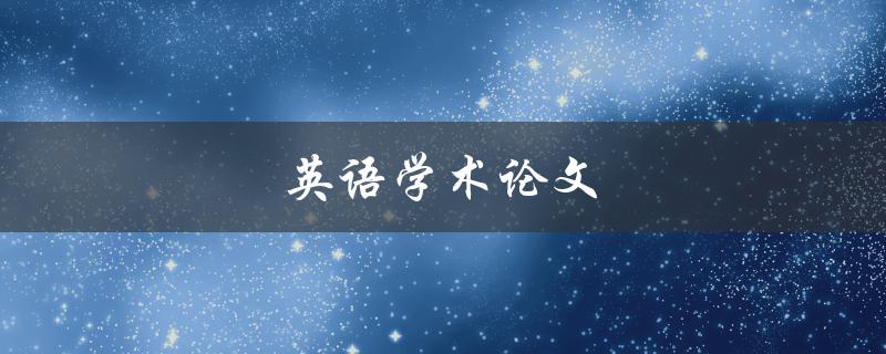 英语学术论文(如何撰写高质量的学术论文)