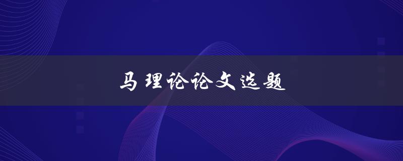 马理论论文选题(如何选择适合自己的研究方向)