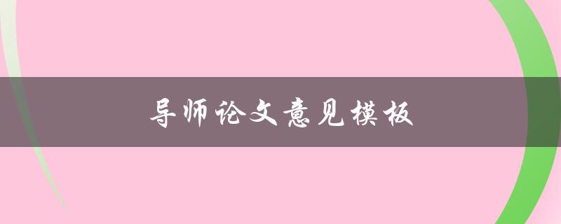 导师论文意见模板(如何撰写有效的修改意见)