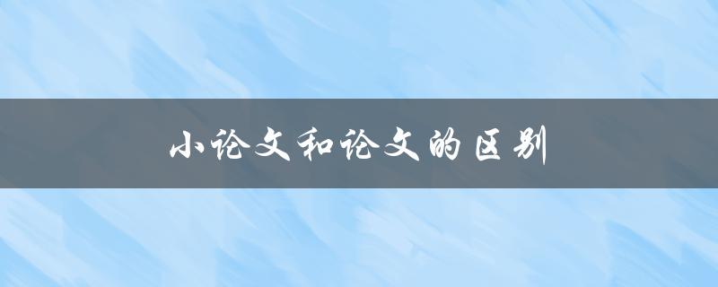 小论文和论文的区别(有哪些方面不同？)