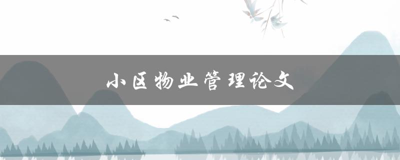 小区物业管理论文(如何提升小区物业管理水平)