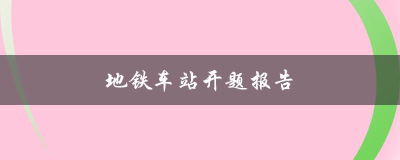 地铁车站开题报告(如何撰写有效的开题报告)
