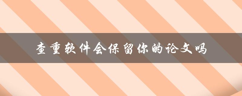 查重软件会保留你的论文吗