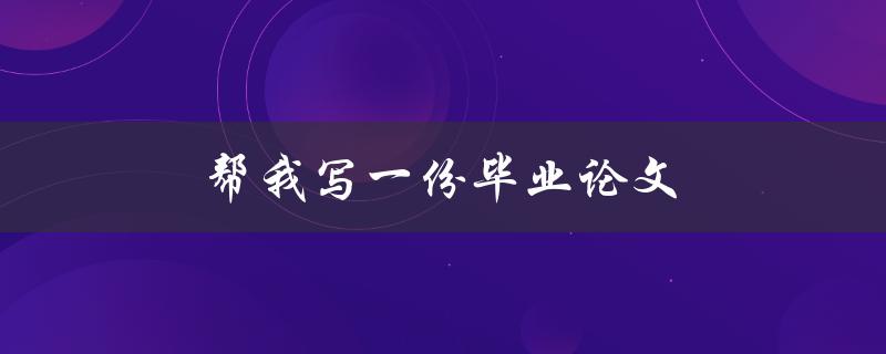 帮我写一份毕业论文(是否值得请他人代写？)