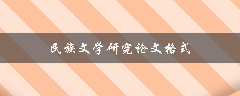 民族文学研究论文格式(如何规范撰写)