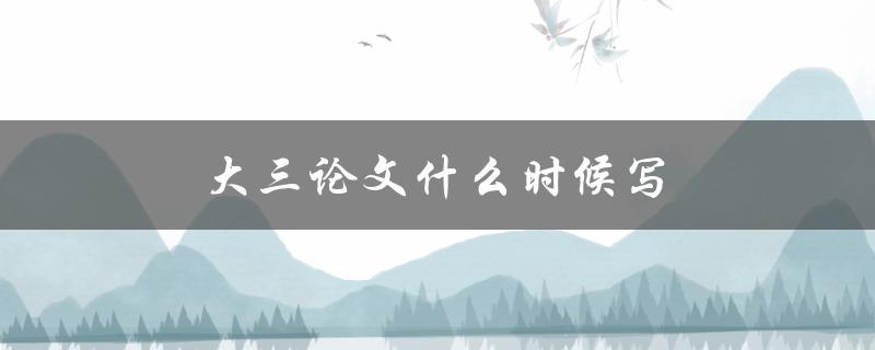 大三论文什么时候写(如何合理安排时间完成大三论文)