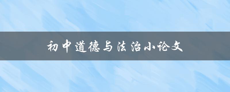 初中道德与法治小论文(如何写出高质量的作文)