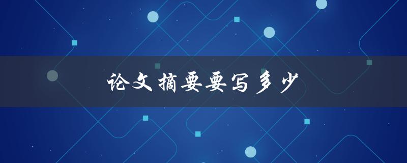 论文摘要要写多少(字数限制及写作技巧)