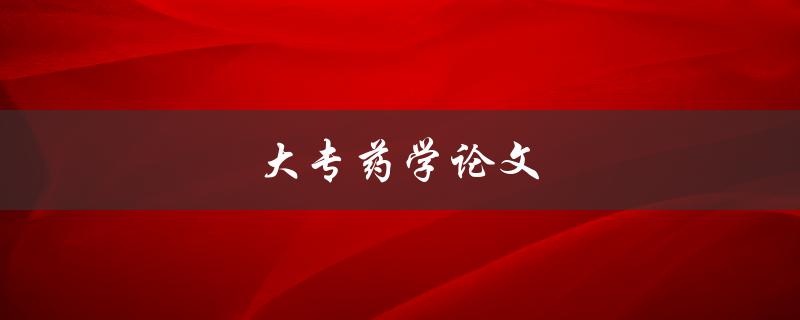 大专药学论文(如何写出高质量的论文)