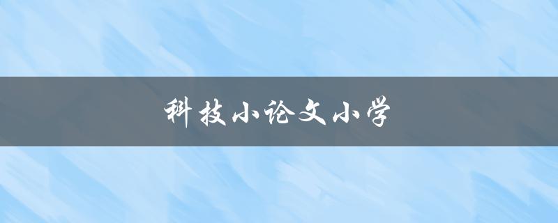 科技小论文小学(如何培养小学生的科技创新能力)