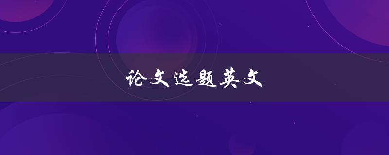论文选题英文(如何选择合适的研究课题)