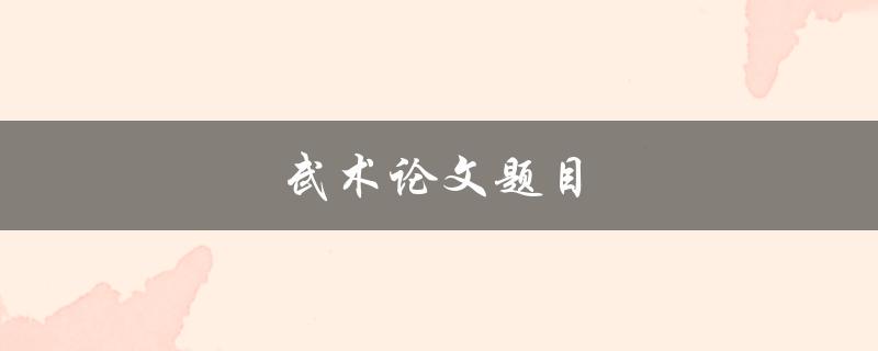 武术论文题目(如何探索传统武术与现代社会的关系)