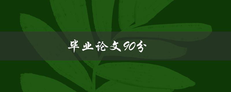 毕业论文90分(如何让你的论文获得高分)