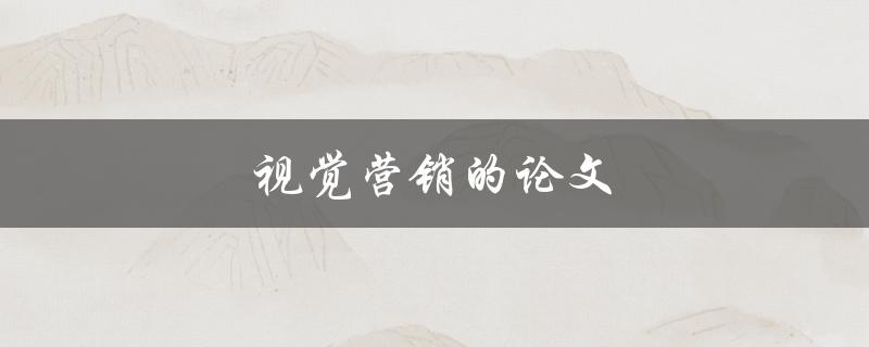 视觉营销的论文(如何撰写一篇成功的研究论文)