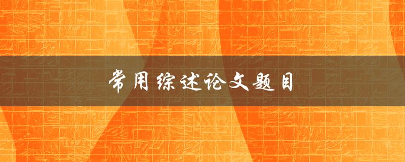 常用综述论文题目(如何选择合适的研究领域)