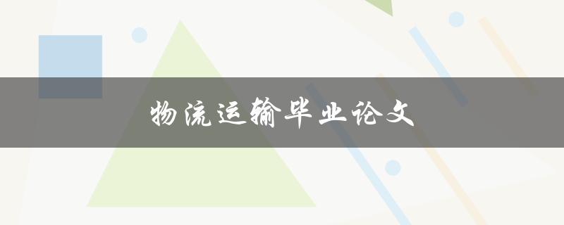 物流运输毕业论文(如何选择研究方向和撰写论文)
