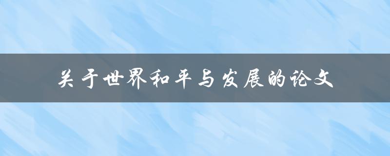 如何促进世界和平与发展？——关于世界和平与发展的论文