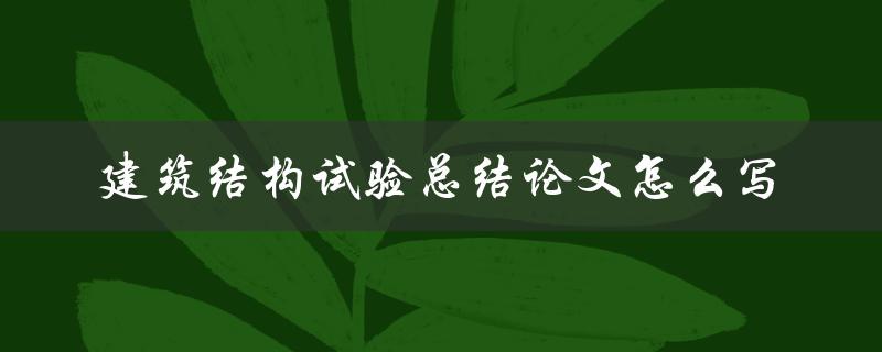 建筑结构试验总结论文怎么写