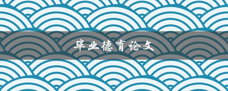 毕业德育论文(如何写出优秀的德育论文)
