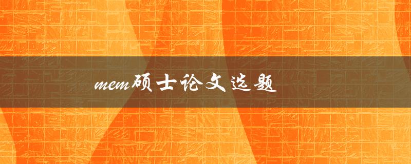mem硕士论文选题(如何选择适合的研究方向)