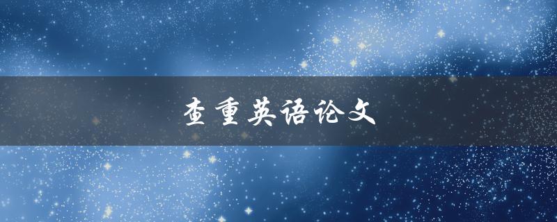 查重英语论文(如何有效避免抄袭问题)