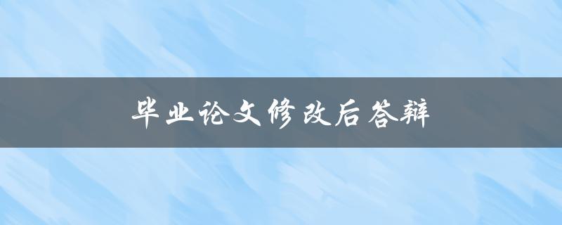 毕业论文修改后答辩(如何准备充分，避免尴尬失误)