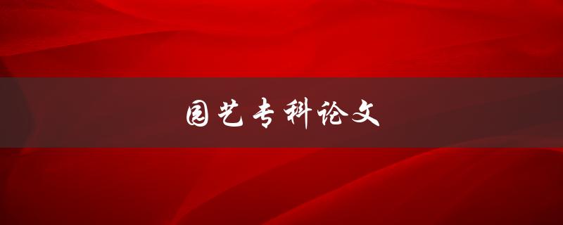 园艺专科论文如何撰写高质量论文