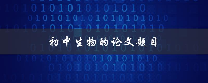 初中生物的论文题目(如何选择适合的实验对象)