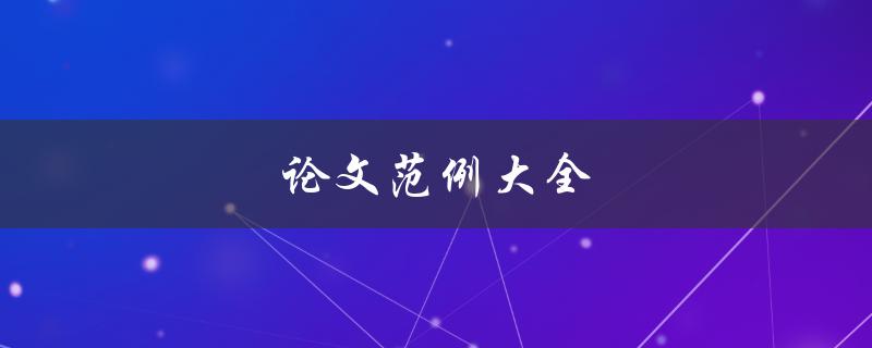 论文范例大全(如何找到最适合自己的论文范例)