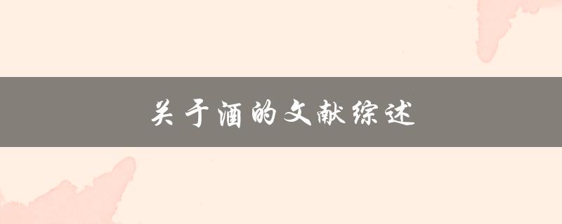 关于酒的文献综述(探究酒类文化的历史与现状)