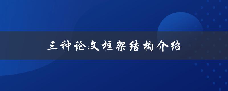 三种论文框架结构介绍(哪种论文框架最适合)