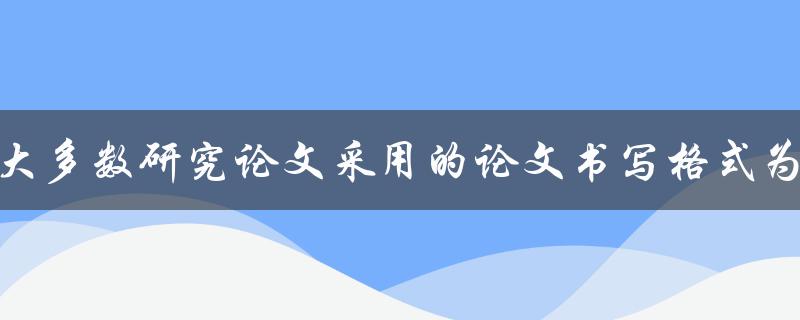 大多数研究论文采用的论文书写格式为