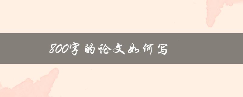 800字的论文如何写(如何高效撰写800字论文)