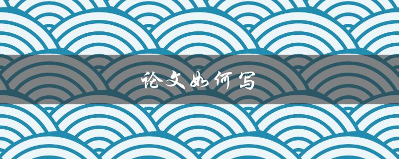论文如何写(步骤详解)