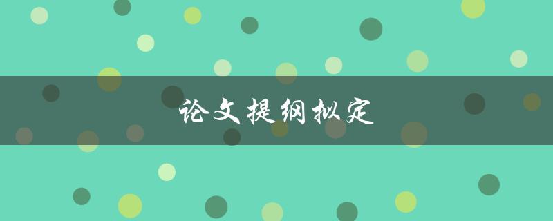 论文提纲拟定(如何高效撰写完美提纲)