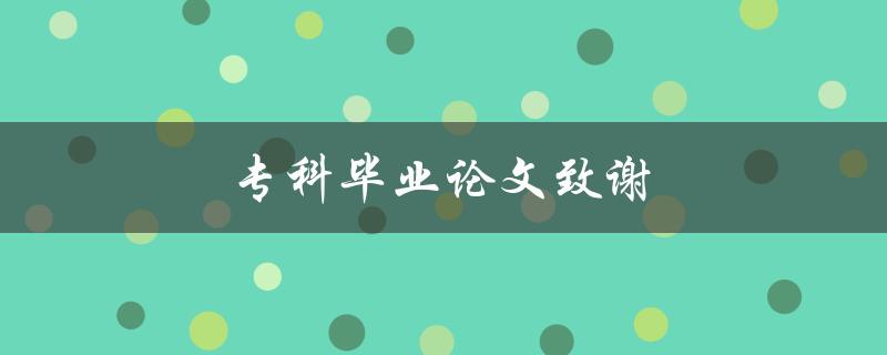 专科毕业论文致谢(如何写出真挚感人的致谢词)