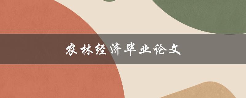 农林经济毕业论文(如何选题和写作技巧)