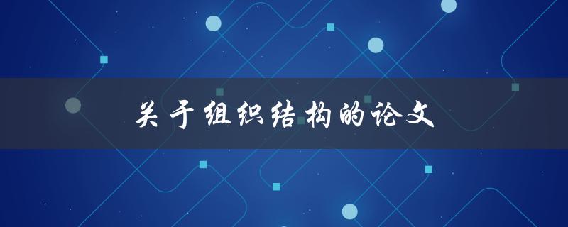 关于组织结构的论文(如何设计适合企业发展的组织架构)